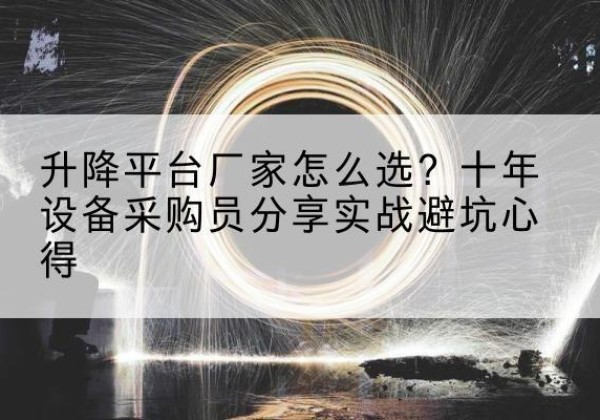 西陵升降平台厂家-怎么选？十年设备采购员分享实战避坑心得